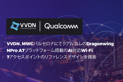 VVDN、MWCバルセロナにてクアルコムのDragonwing NPro A7プラットフォーム搭載のAI対応Wi-Fi 7アクセスポイントのリファレンスデザインを発表